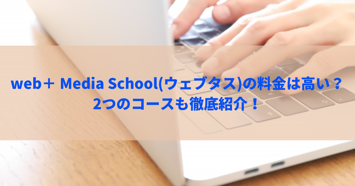 web＋ Media School(ウェブタス)の料金は高い？2つのコースも徹底紹介！